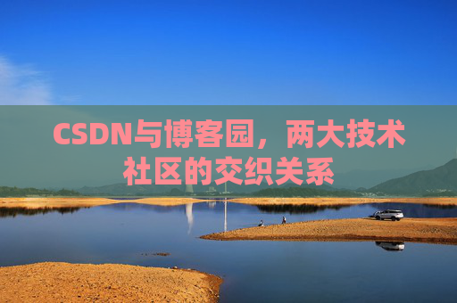 CSDN与博客园，两大技术社区的交织关系